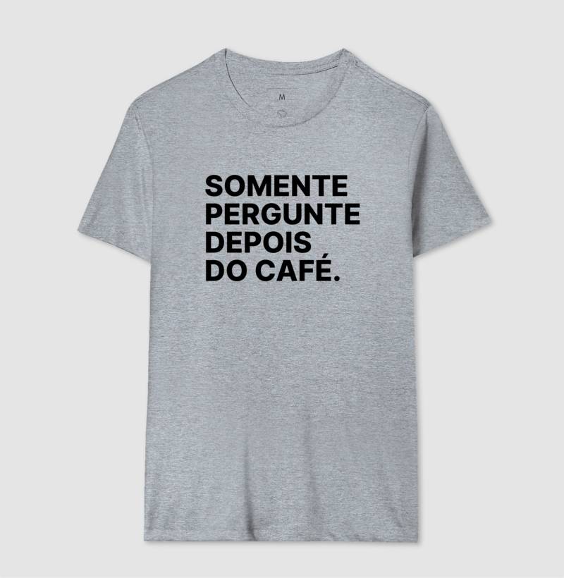 Camiseta Somente Pergunte Depois do Café
