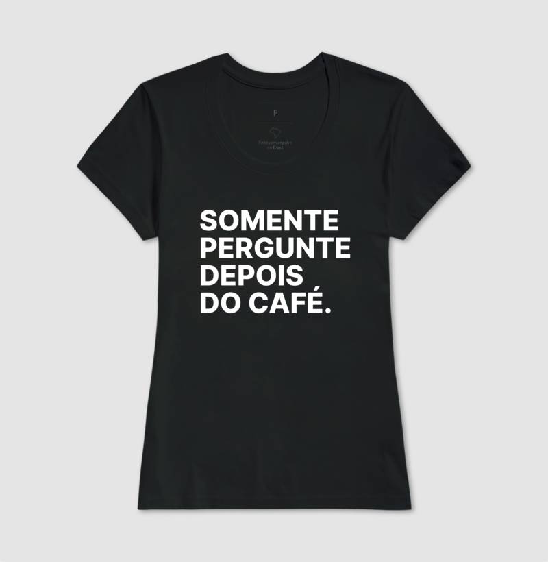 Camiseta Somente Pergunte Depois do Café