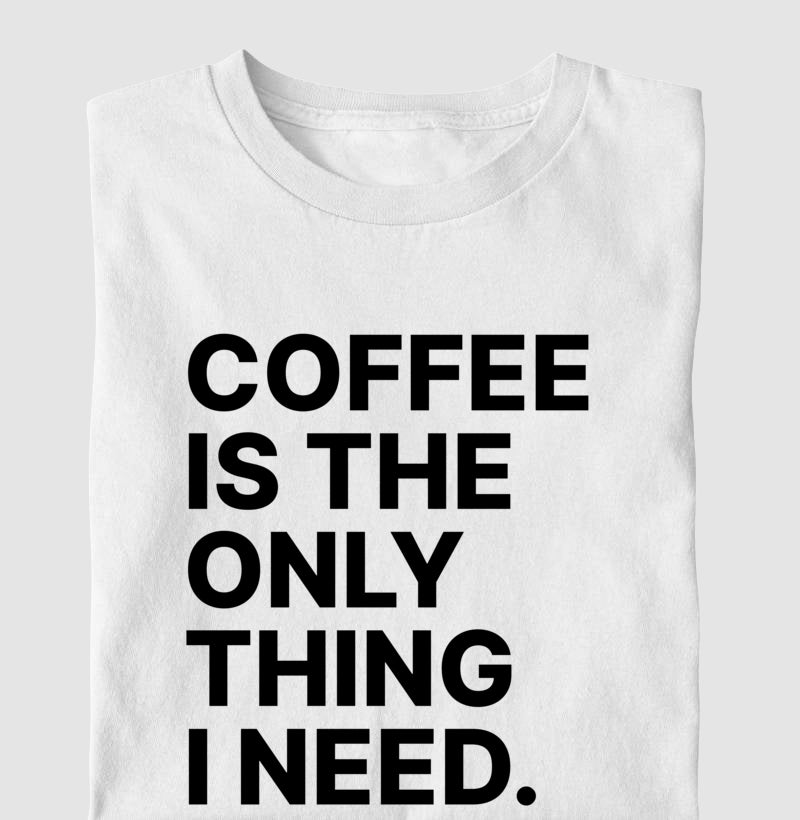 Camiseta Coffee is the only thing i need