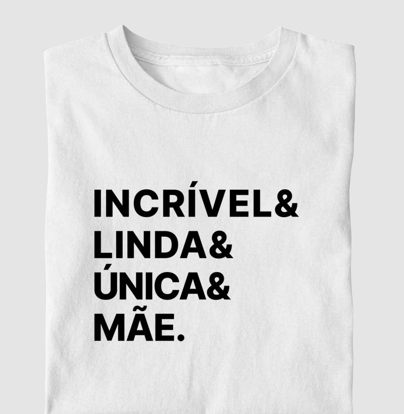 Camiseta Incrível, Linda, Única e Mãe