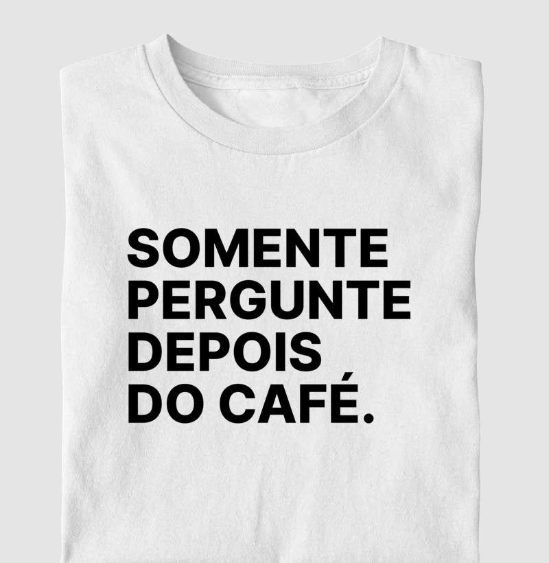 Camiseta Somente Pergunte Depois do Café