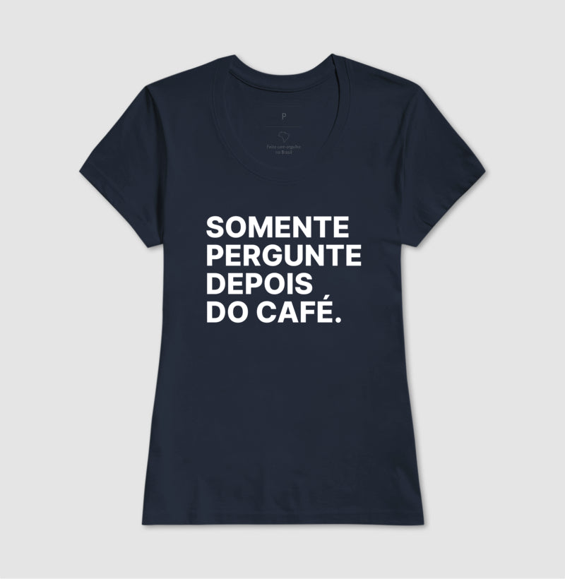Camiseta Somente Pergunte Depois do Café