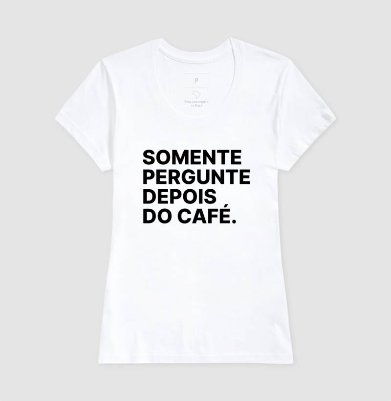 Camiseta Somente Pergunte Depois do Café